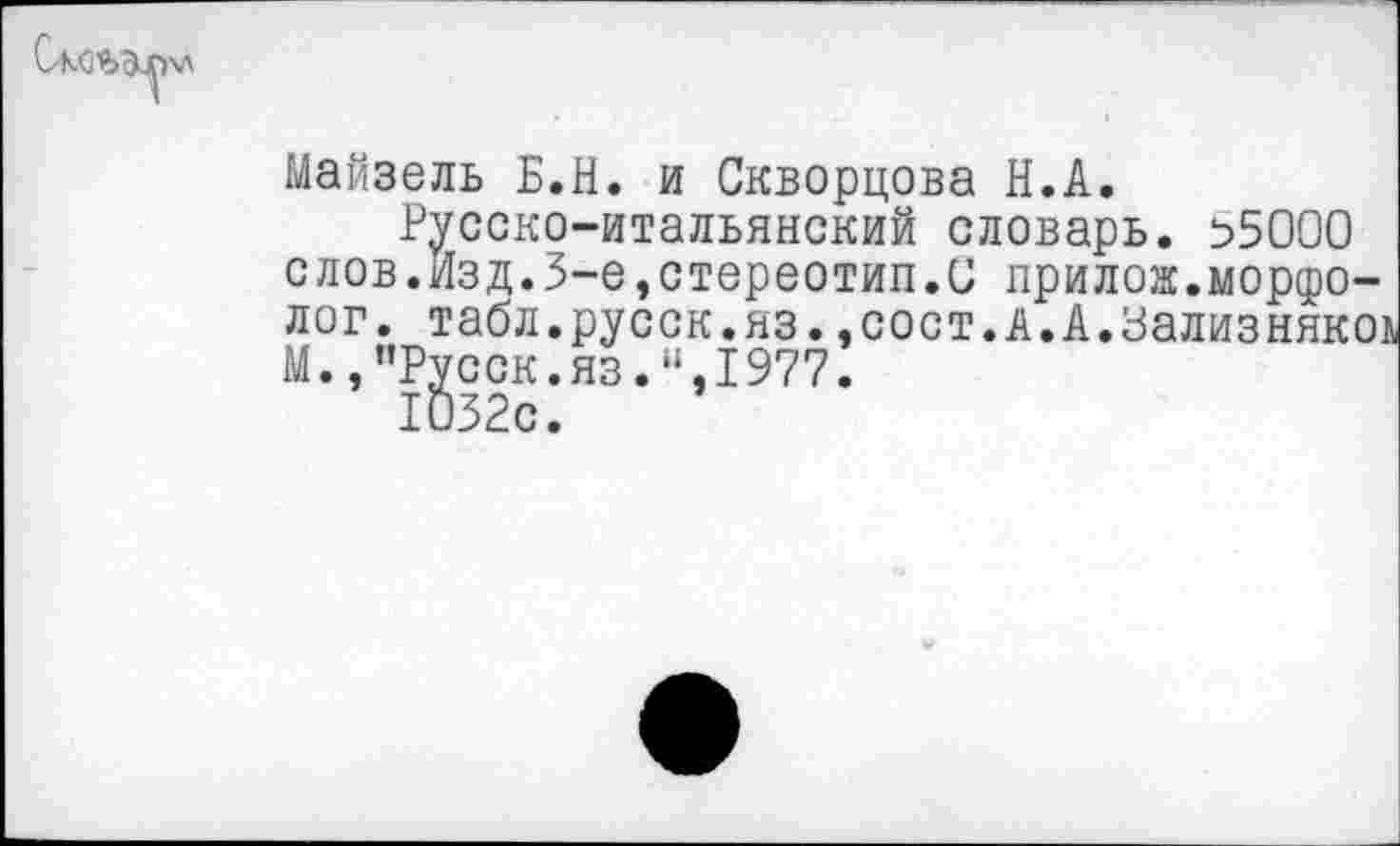 ﻿Майзель Б.Н. и Скворцова Н.А.
Русско-итальянский словарь. ^>5000 слов.Изд.5-е»стереотип.С прилож.морфолог. табл.русск.яз.»сост.А.А.Зализнякоь М.,”Русск.яз.",1977.
1032с.